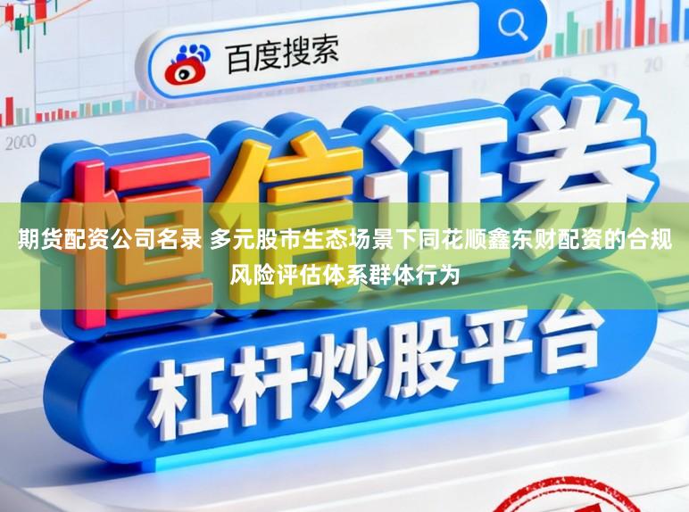 期货配资公司名录 多元股市生态场景下同花顺鑫东财配资的合规风险评估体系群体行为