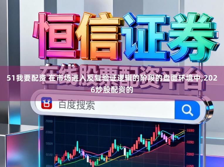 51我要配资 在市场进入反复验证逻辑的阶段的盘面环境中,2026炒股配资的