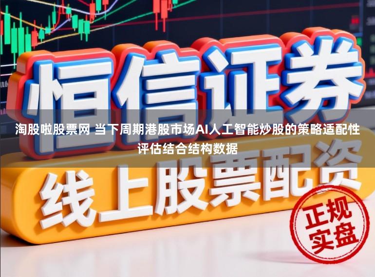 淘股啦股票网 当下周期港股市场AI人工智能炒股的策略适配性评估结合结构数据