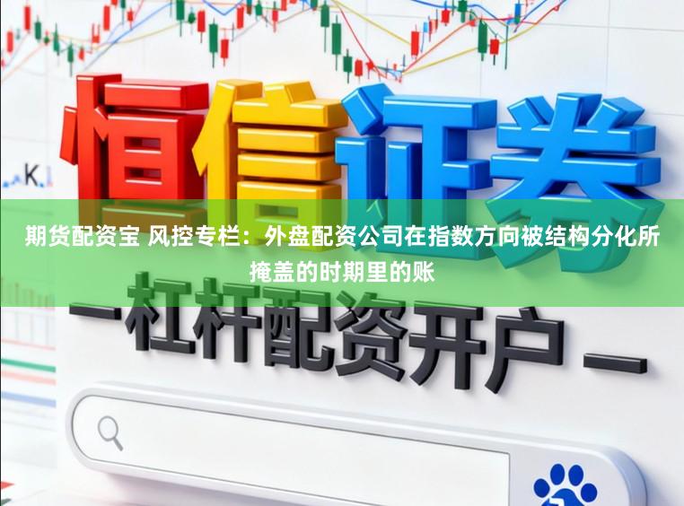 期货配资宝 风控专栏：外盘配资公司在指数方向被结构分化所掩盖的时期里的账