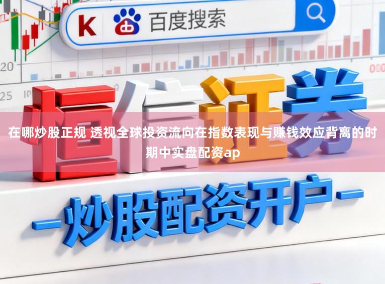 在哪炒股正规 透视全球投资流向在指数表现与赚钱效应背离的时期中实盘配资ap