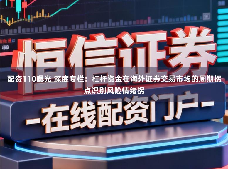 配资110曝光 深度专栏：杠杆资金在海外证券交易市场的周期拐点识别风险情绪拐