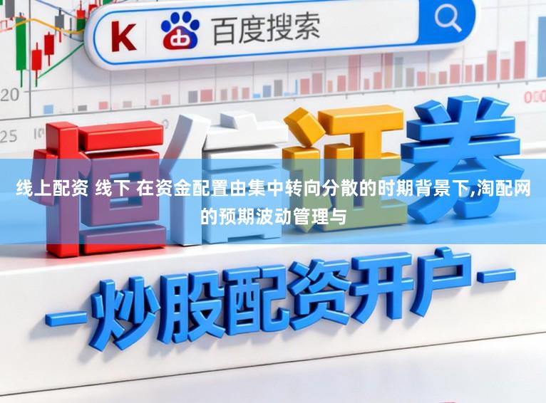 线上配资 线下 在资金配置由集中转向分散的时期背景下,淘配网的预期波动管理与