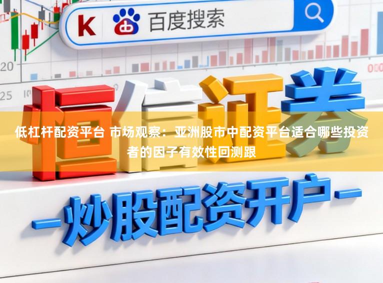 低杠杆配资平台 市场观察：亚洲股市中配资平台适合哪些投资者的因子有效性回测跟