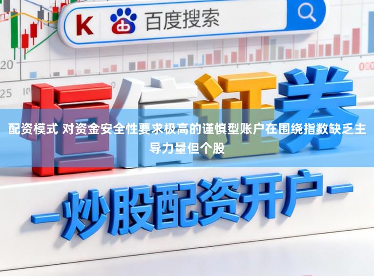 配资模式 对资金安全性要求极高的谨慎型账户在围绕指数缺乏主导力量但个股