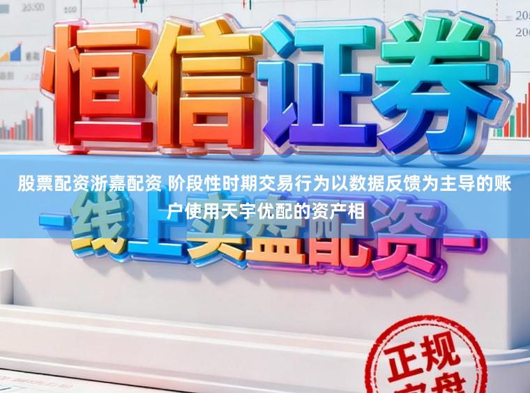 股票配资浙嘉配资 阶段性时期交易行为以数据反馈为主导的账户使用天宇优配的资产相