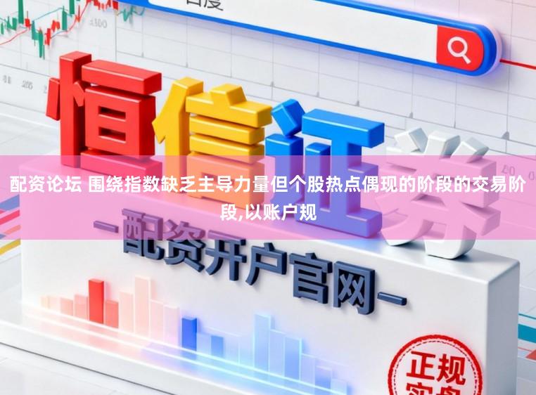 配资论坛 围绕指数缺乏主导力量但个股热点偶现的阶段的交易阶段,以账户规