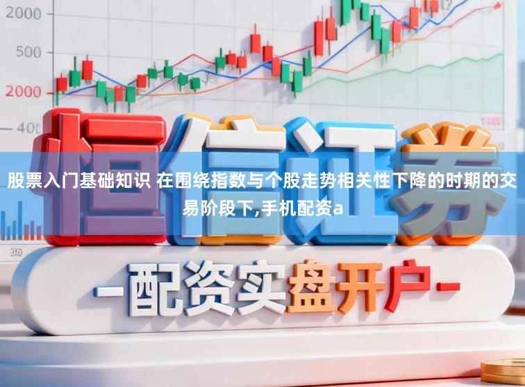 股票入门基础知识 在围绕指数与个股走势相关性下降的时期的交易阶段下,手机配资a