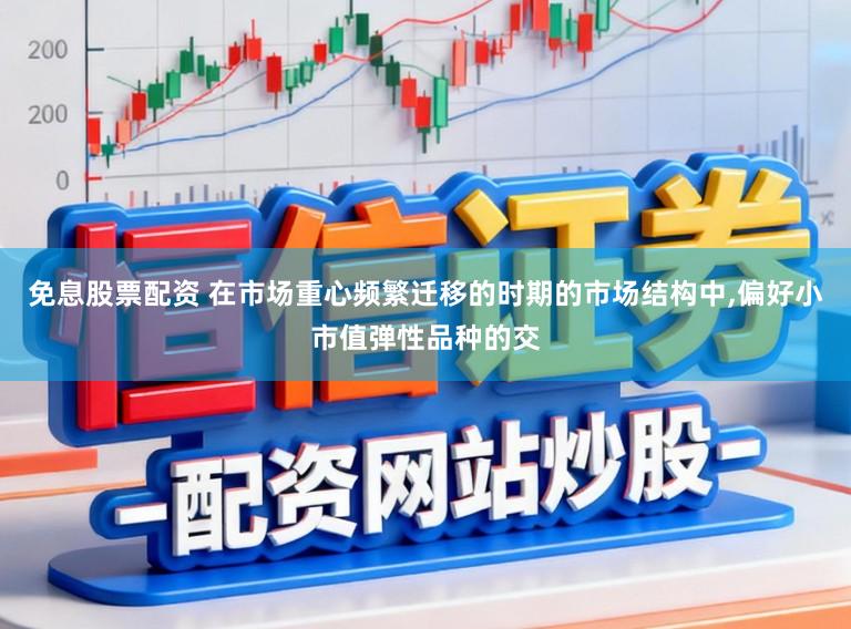 免息股票配资 在市场重心频繁迁移的时期的市场结构中,偏好小市值弹性品种的交