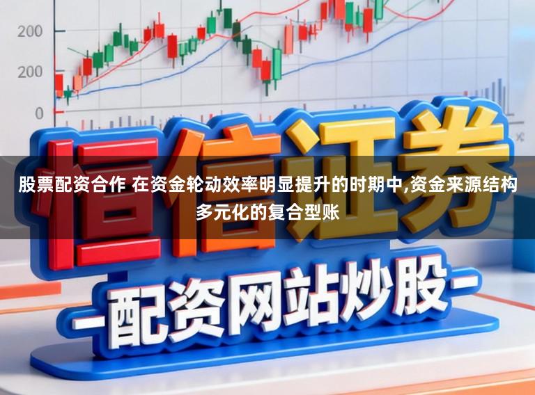 股票配资合作 在资金轮动效率明显提升的时期中,资金来源结构多元化的复合型账