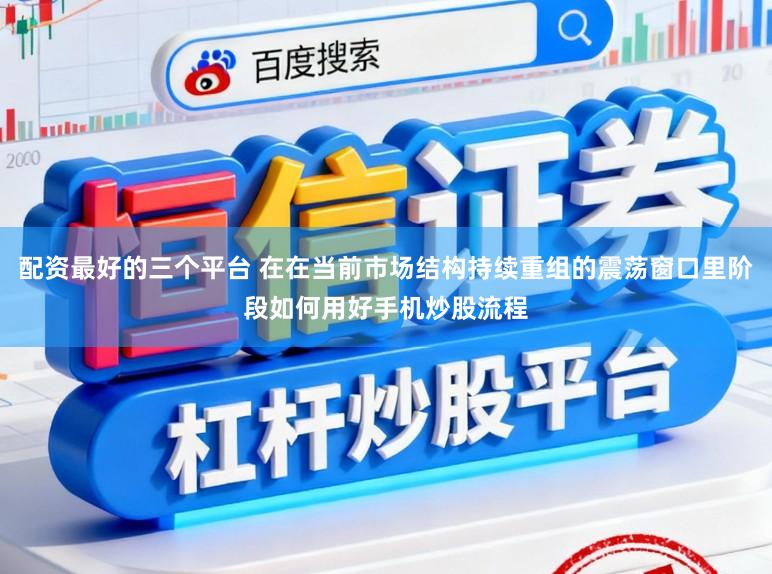 配资最好的三个平台 在在当前市场结构持续重组的震荡窗口里阶段如何用好手机炒股流程