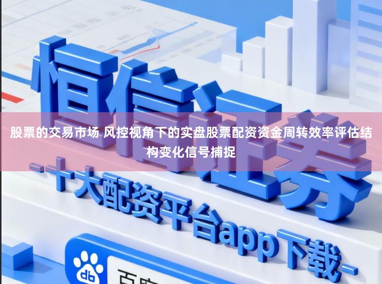 股票的交易市场 风控视角下的实盘股票配资资金周转效率评估结构变化信号捕捉