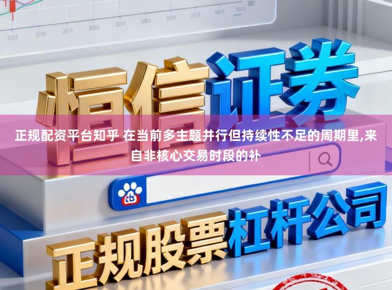 正规配资平台知乎 在当前多主题并行但持续性不足的周期里,来自非核心交易时段的补