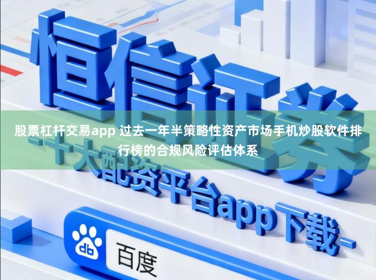 股票杠杆交易app 过去一年半策略性资产市场手机炒股软件排行榜的合规风险评估体系