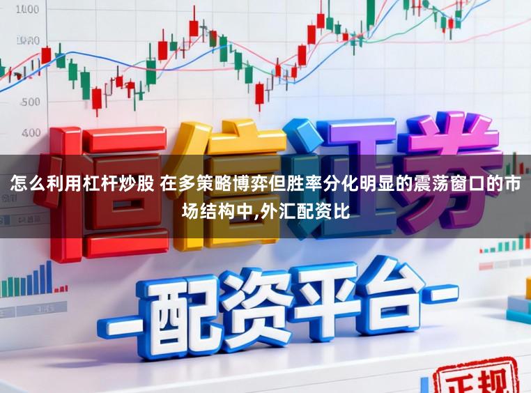 怎么利用杠杆炒股 在多策略博弈但胜率分化明显的震荡窗口的市场结构中,外汇配资比