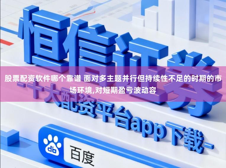 股票配资软件哪个靠谱 面对多主题并行但持续性不足的时期的市场环境,对短期盈亏波动容