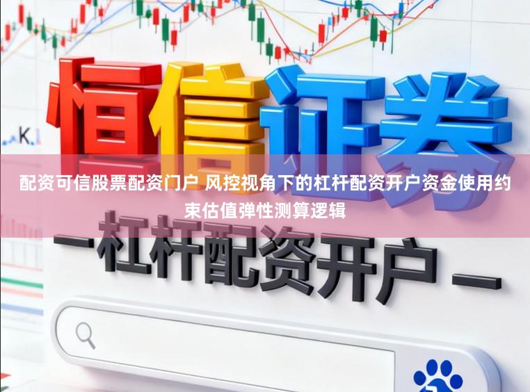 配资可信股票配资门户 风控视角下的杠杆配资开户资金使用约束估值弹性测算逻辑