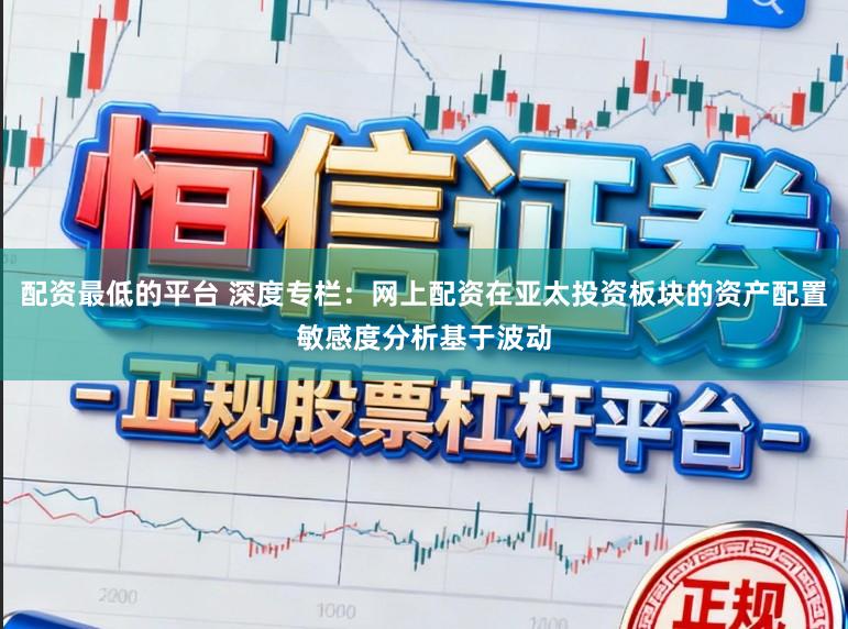 配资最低的平台 深度专栏：网上配资在亚太投资板块的资产配置敏感度分析基于波动