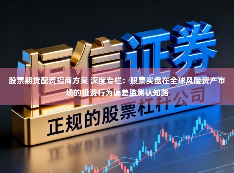 股票期货配资招商方案 深度专栏：股票实盘在全球风险资产市场的投资行为偏差监测认知路