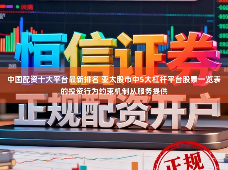 中国配资十大平台最新排名 亚太股市中5大杠杆平台股票一览表的投资行为约束机制从服务提供