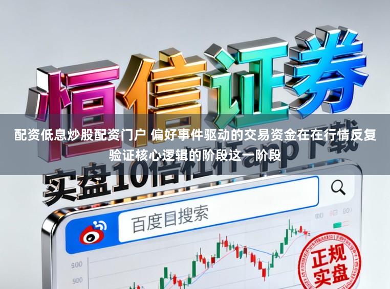 配资低息炒股配资门户 偏好事件驱动的交易资金在在行情反复验证核心逻辑的阶段这一阶段
