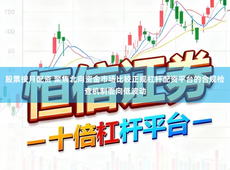 股票按月配资 聚焦北向资金市场比较正规杠杆配资平台的合规检查机制面向低波动
