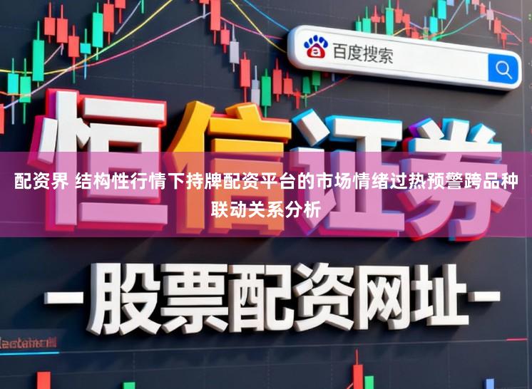 配资界 结构性行情下持牌配资平台的市场情绪过热预警跨品种联动关系分析