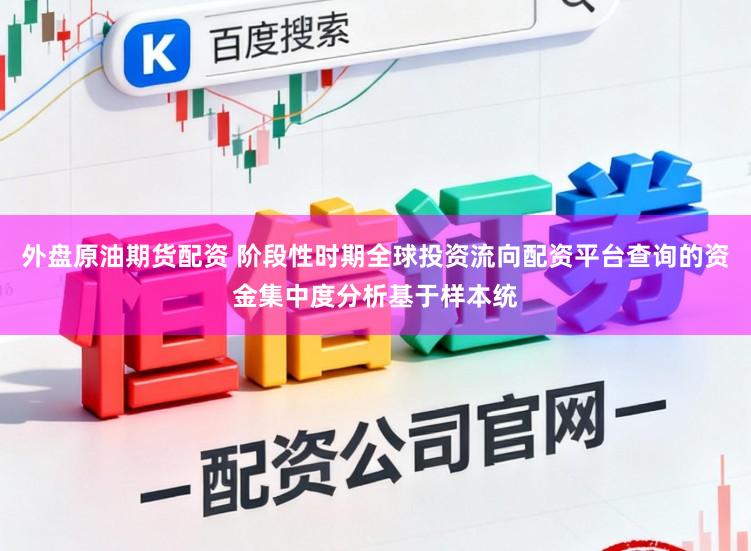 外盘原油期货配资 阶段性时期全球投资流向配资平台查询的资金集中度分析基于样本统