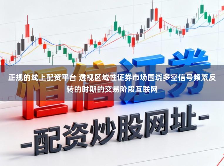 正规的线上配资平台 透视区域性证券市场围绕多空信号频繁反转的时期的交易阶段互联网