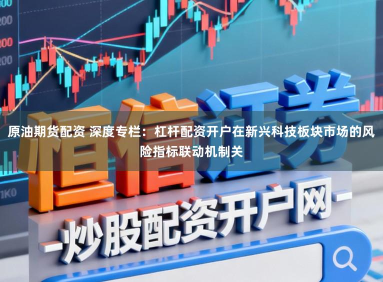 原油期货配资 深度专栏：杠杆配资开户在新兴科技板块市场的风险指标联动机制关