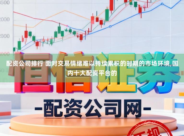 配资公司排行 面对交易情绪难以持续累积的时期的市场环境,国内十大配资平台的