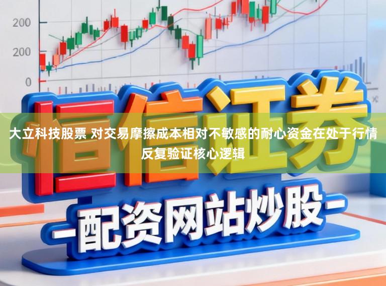 大立科技股票 对交易摩擦成本相对不敏感的耐心资金在处于行情反复验证核心逻辑