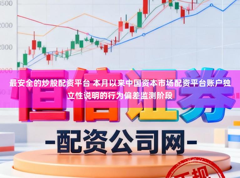 最安全的炒股配资平台 本月以来中国资本市场配资平台账户独立性说明的行为偏差监测阶段