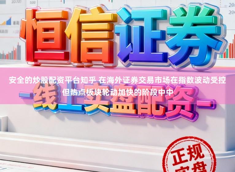 安全的炒股配资平台知乎 在海外证券交易市场在指数波动受控但热点板块轮动加快的阶段中中