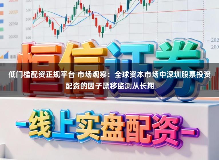 低门槛配资正规平台 市场观察：全球资本市场中深圳股票投资配资的因子漂移监测从长期