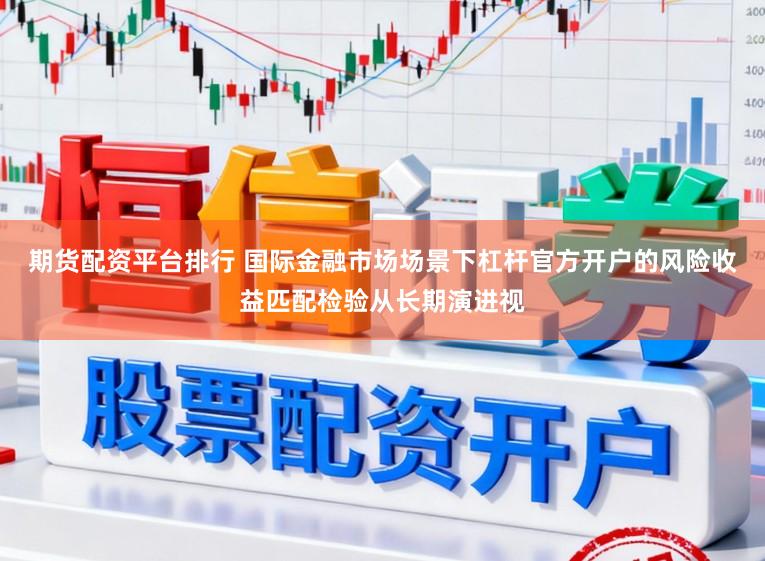 期货配资平台排行 国际金融市场场景下杠杆官方开户的风险收益匹配检验从长期演进视