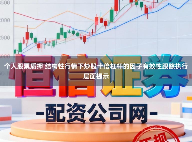个人股票质押 结构性行情下炒股十倍杠杆的因子有效性跟踪执行层面提示
