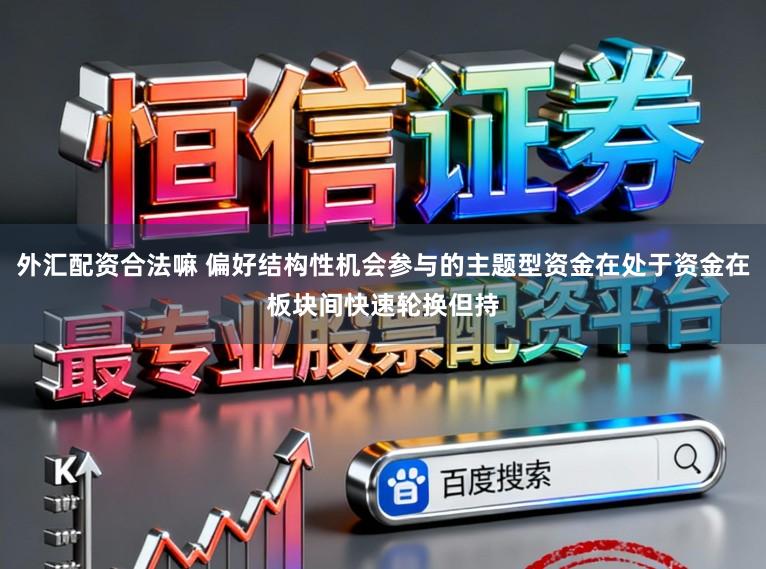 外汇配资合法嘛 偏好结构性机会参与的主题型资金在处于资金在板块间快速轮换但持