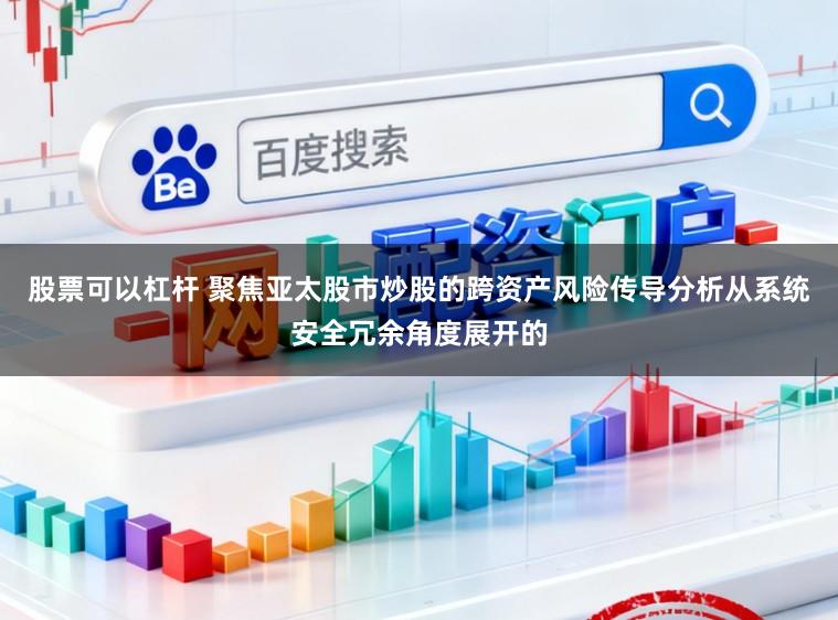 股票可以杠杆 聚焦亚太股市炒股的跨资产风险传导分析从系统安全冗余角度展开的