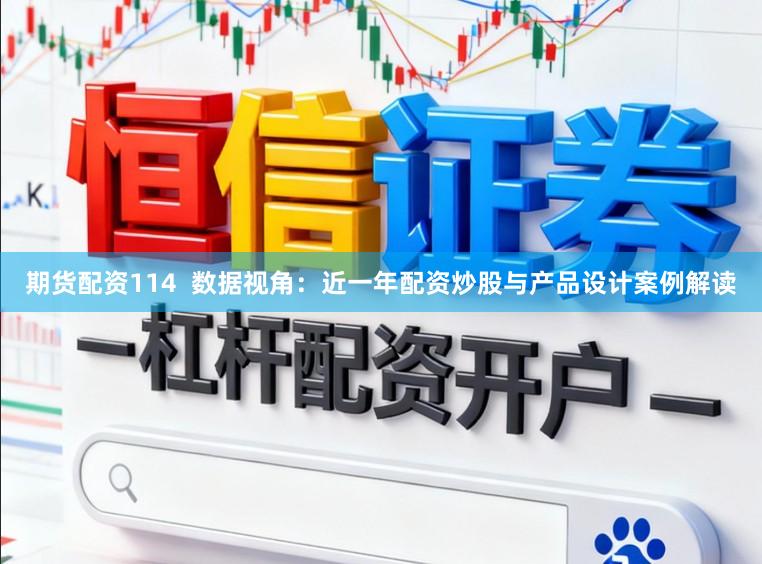 期货配资114  数据视角：近一年配资炒股与产品设计案例解读