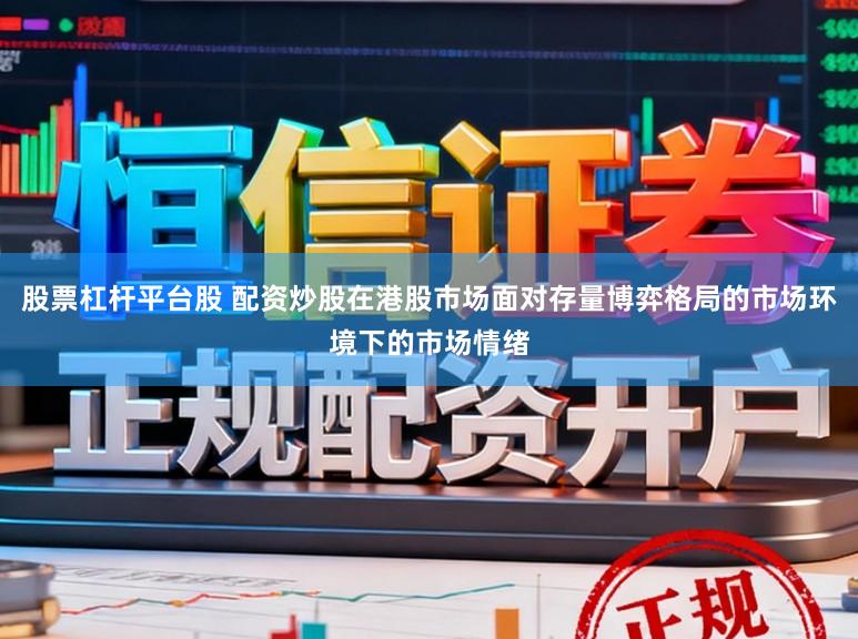股票杠杆平台股 配资炒股在港股市场面对存量博弈格局的市场环境下的市场情绪