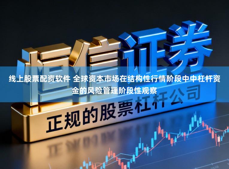 线上股票配资软件 全球资本市场在结构性行情阶段中中杠杆资金的风险管理阶段性观察
