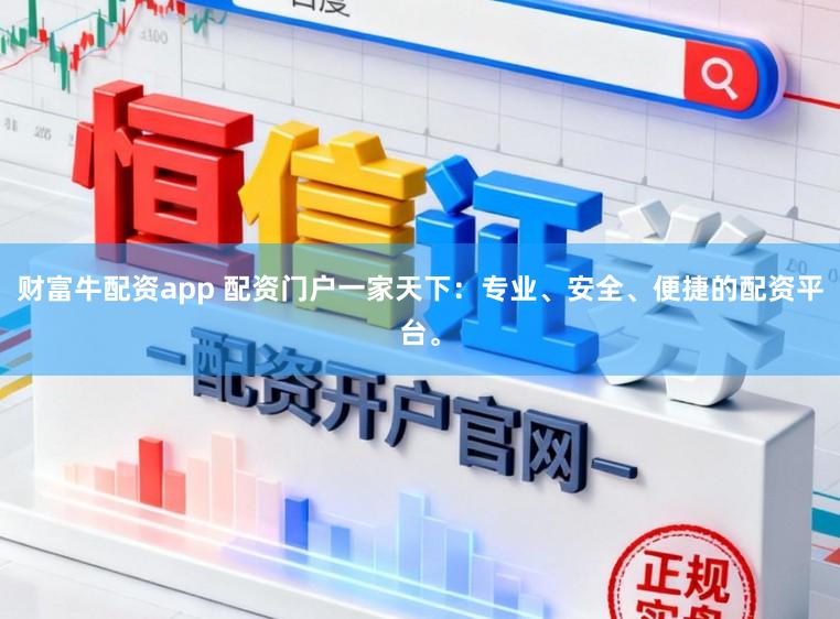 财富牛配资app 配资门户一家天下：专业、安全、便捷的配资平台。