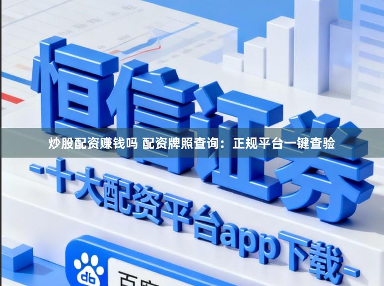 炒股配资赚钱吗 配资牌照查询：正规平台一键查验