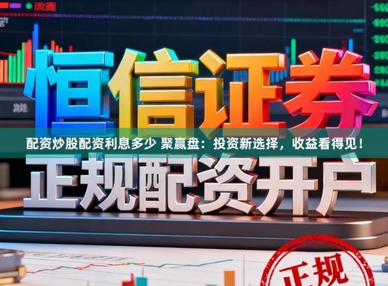 配资炒股配资利息多少 聚赢盘：投资新选择，收益看得见！