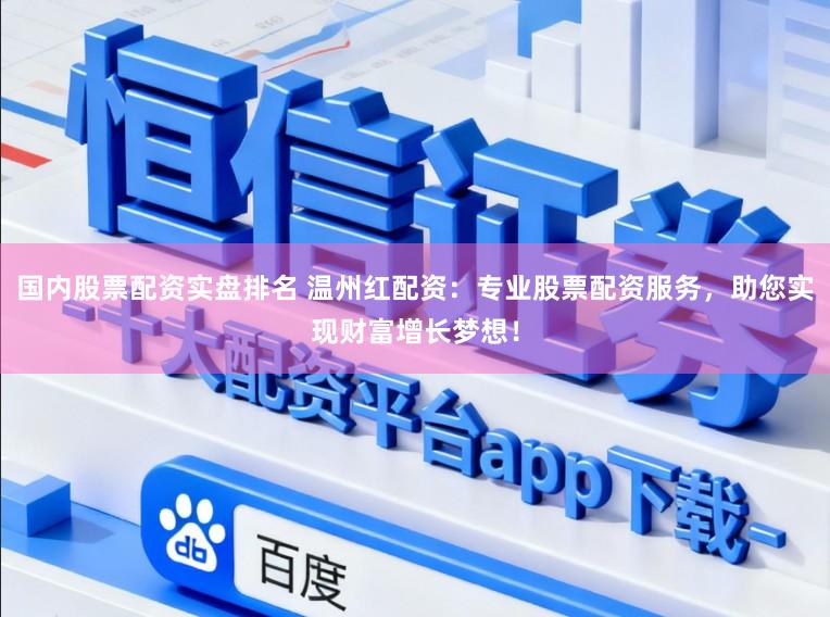 国内股票配资实盘排名 温州红配资：专业股票配资服务，助您实现财富增长梦想！