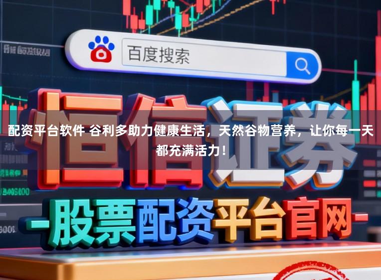 配资平台软件 谷利多助力健康生活，天然谷物营养，让你每一天都充满活力！