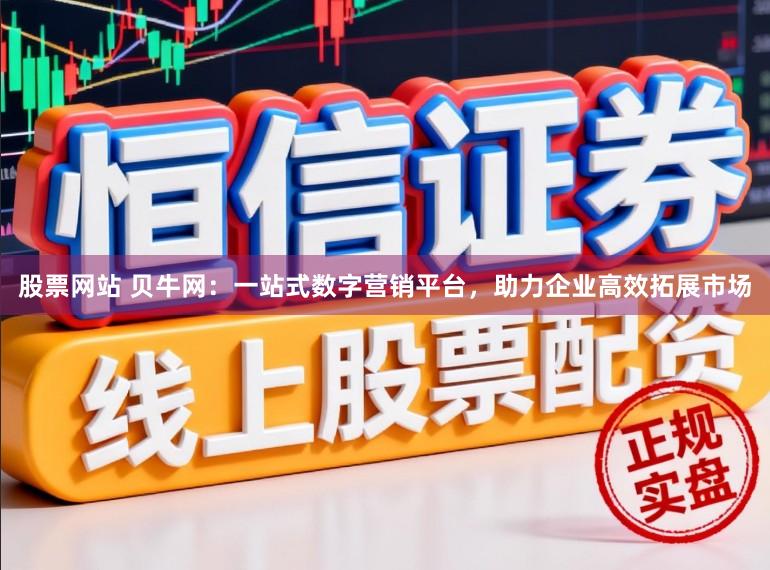 股票网站 贝牛网：一站式数字营销平台，助力企业高效拓展市场