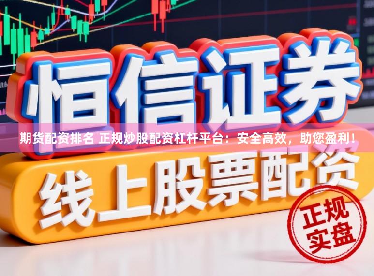 期货配资排名 正规炒股配资杠杆平台：安全高效，助您盈利！