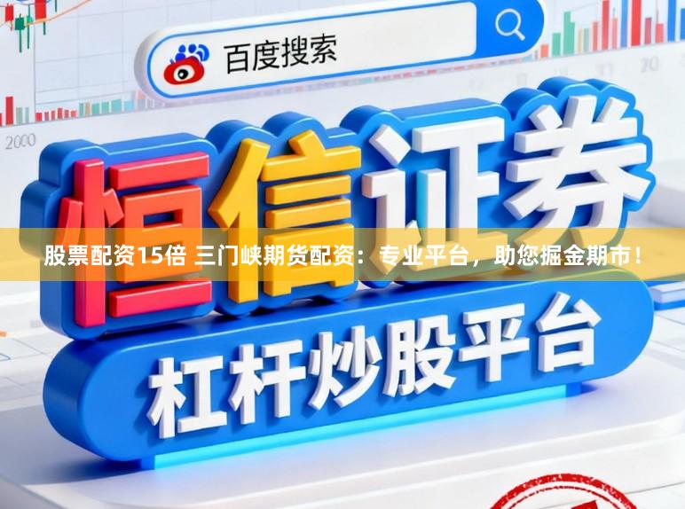 股票配资15倍 三门峡期货配资：专业平台，助您掘金期市！